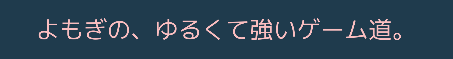 よもぎの、ゆるくて強いゲーム道。