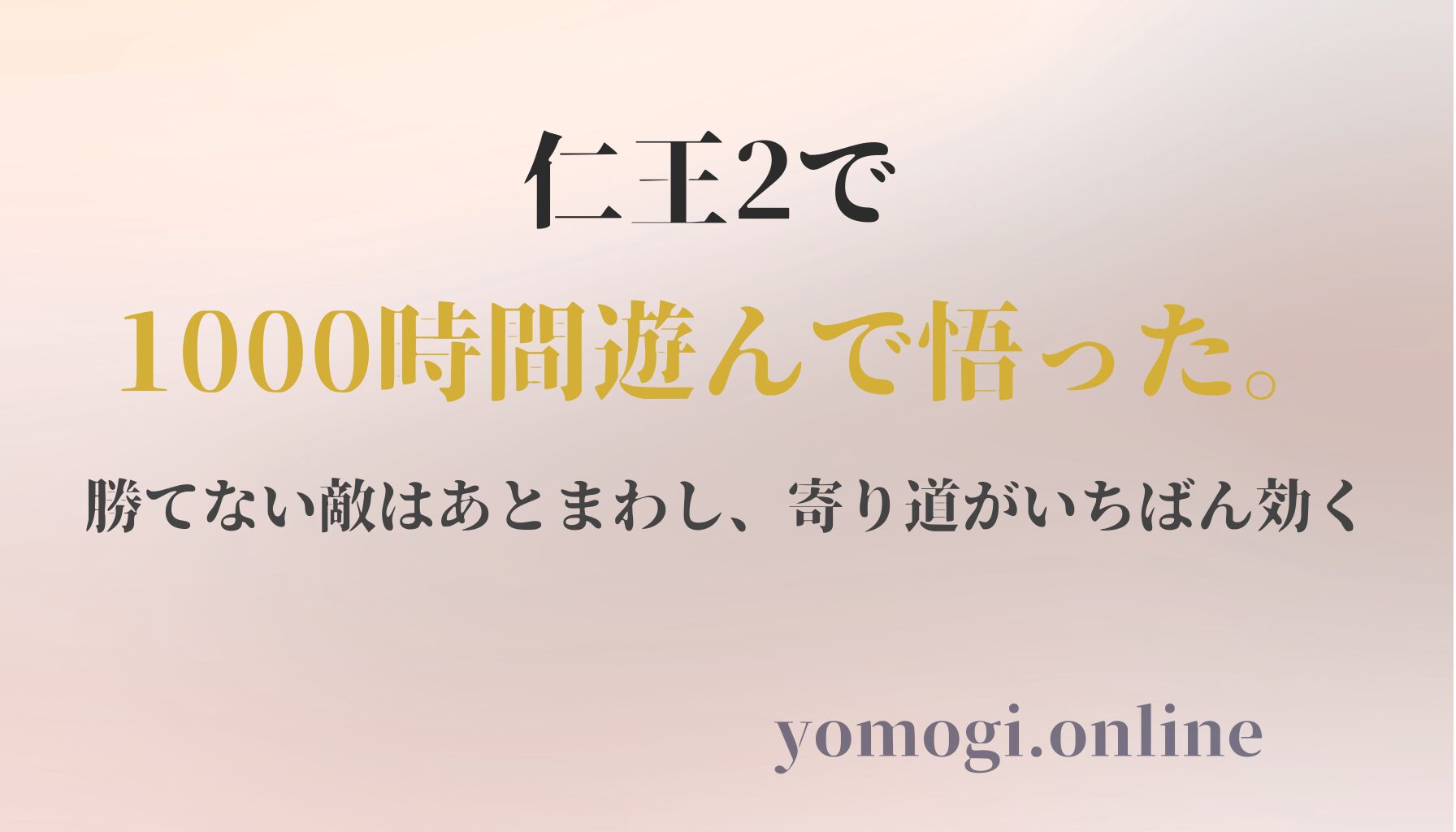 仁王2で1000時間遊んで悟った。勝てない敵はあとまわし、寄り道がいちばん効く