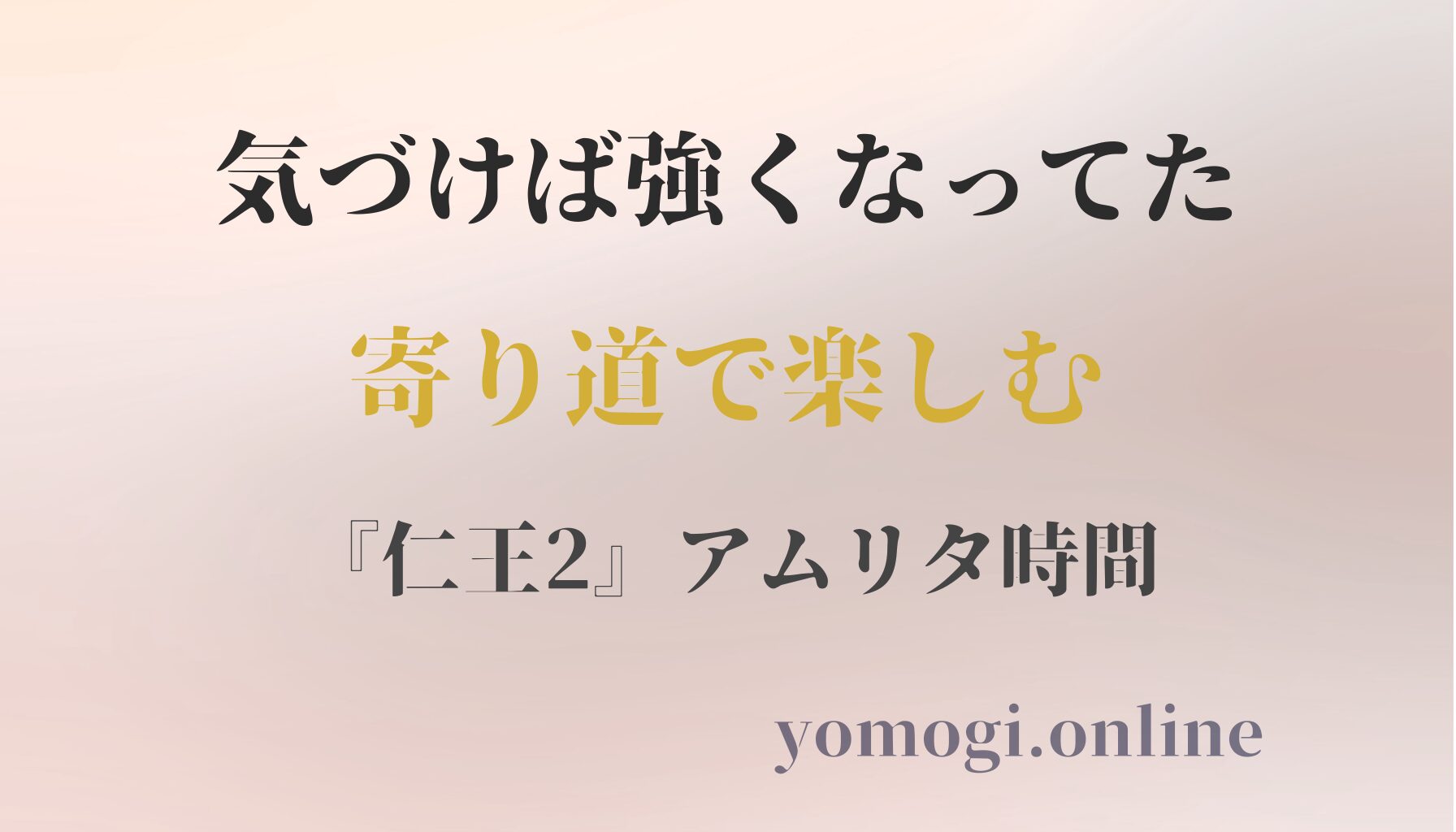 気づけば強くなってた。寄り道で楽しむ『仁王2』アムリタ時間