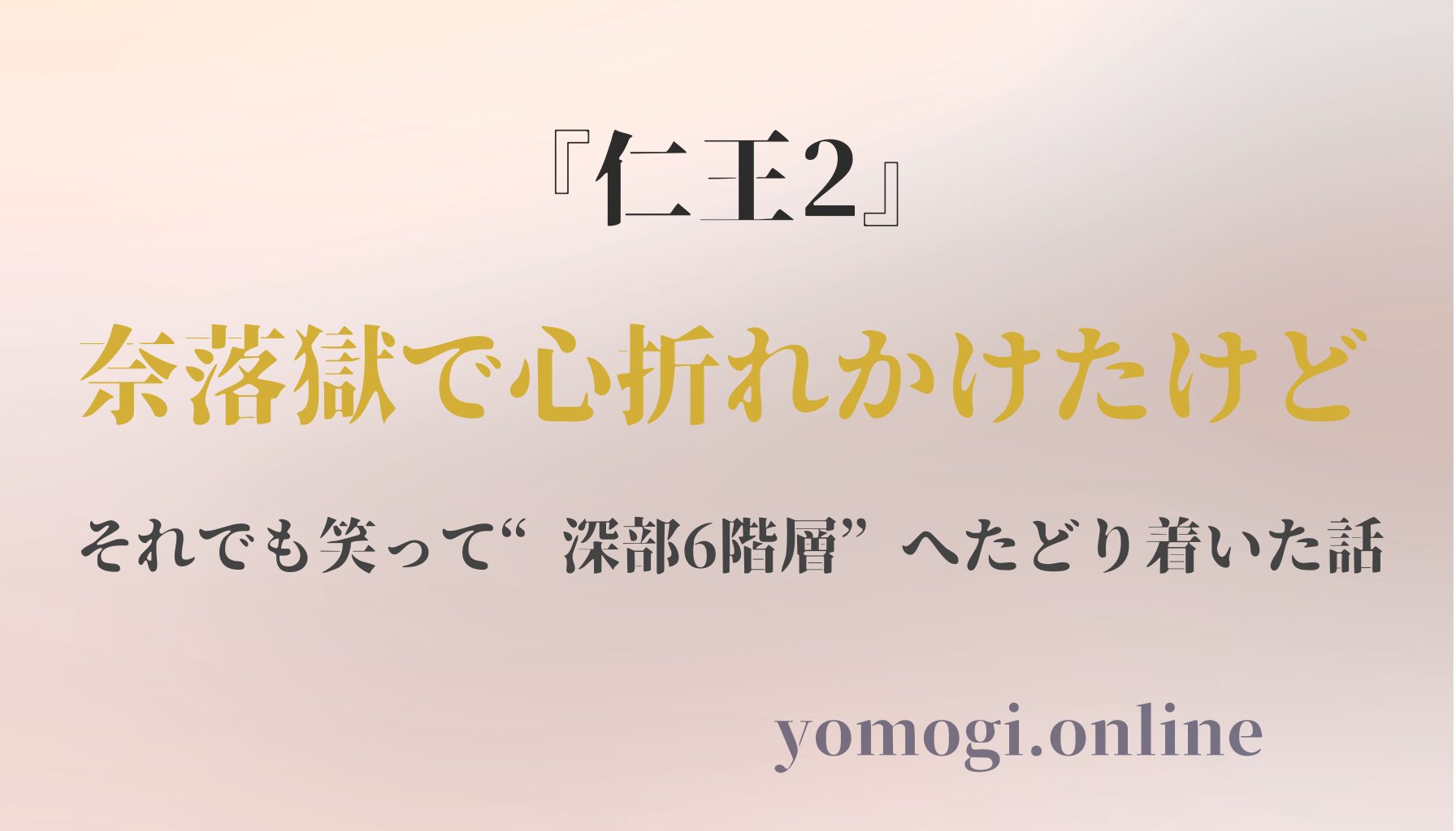 仁王2』奈落獄で心折れかけたけど、それでも笑って“深部6階層”まで行けた話
