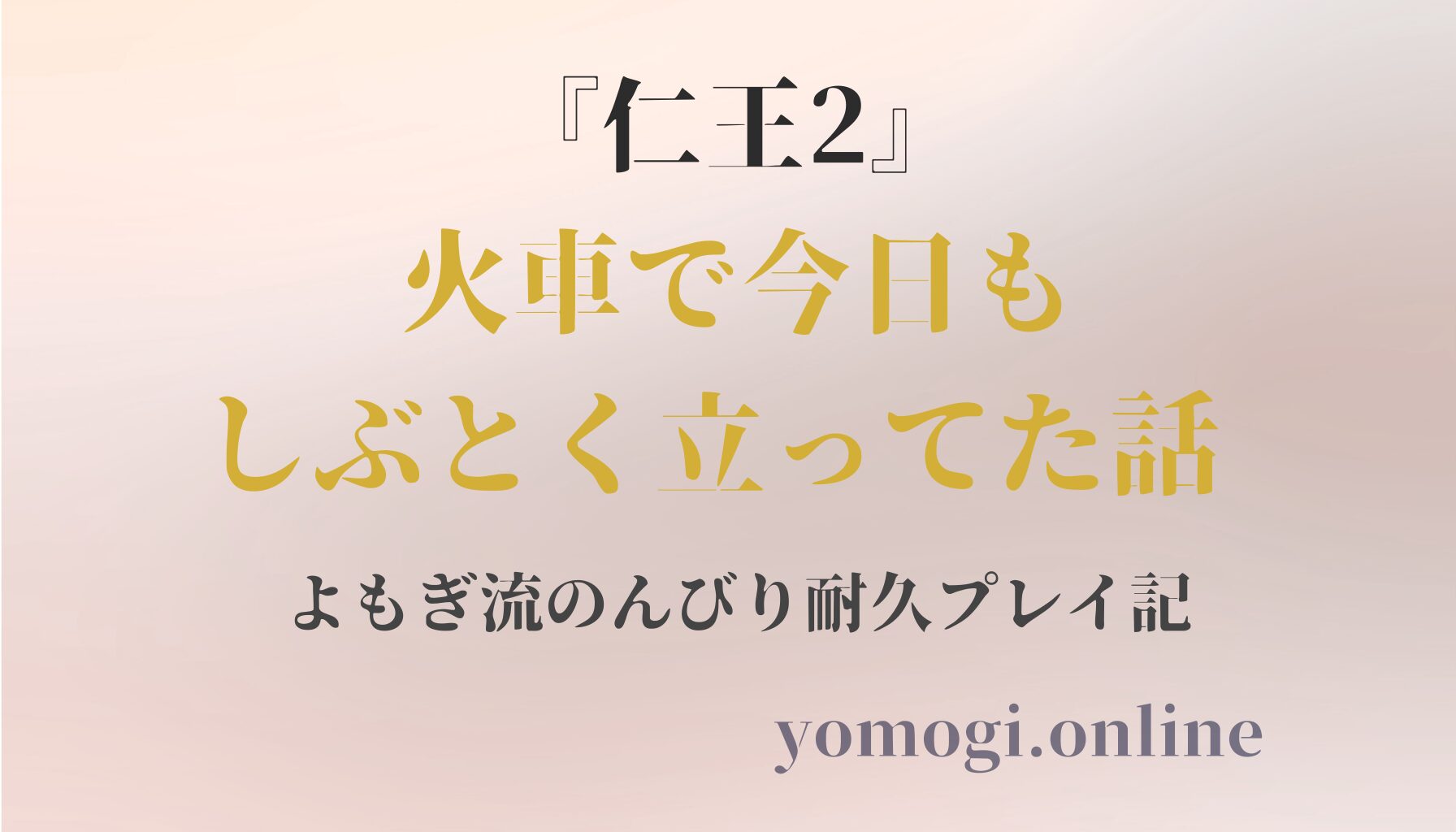 『仁王2』火車で今日もしぶとく立ってた話 ― よもぎ流のんびり耐久プレイ記 ―