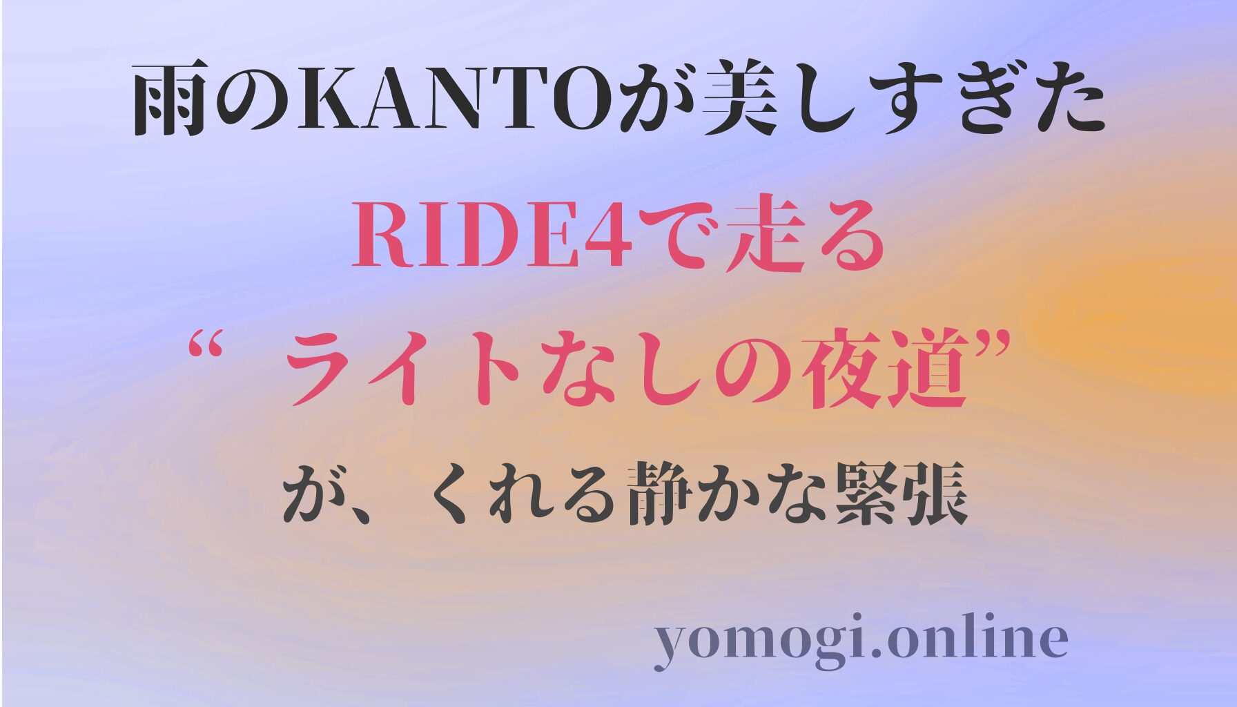 雨のKANTOが美しすぎた。RIDE4で走る“ライトなしの夜道”がくれる静かな緊張