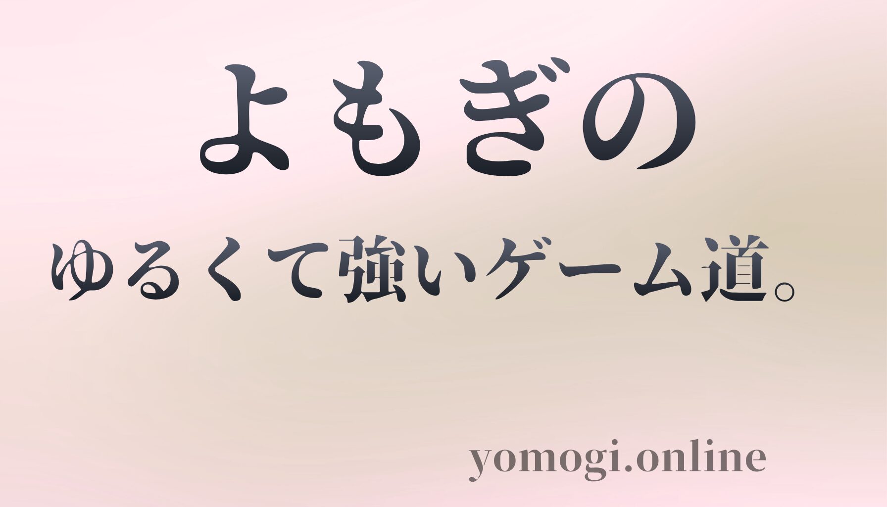 よもぎの、ゆるくて強いゲーム道。